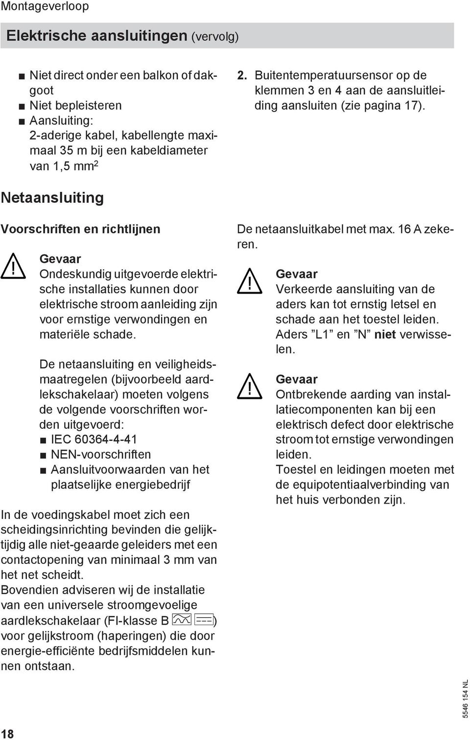 Netaansluiting Voorschriften en richtlijnen Gevaar Ondeskundig uitgevoerde elektrische installaties kunnen door elektrische stroom aanleiding zijn voor ernstige verwondingen en materiële schade.