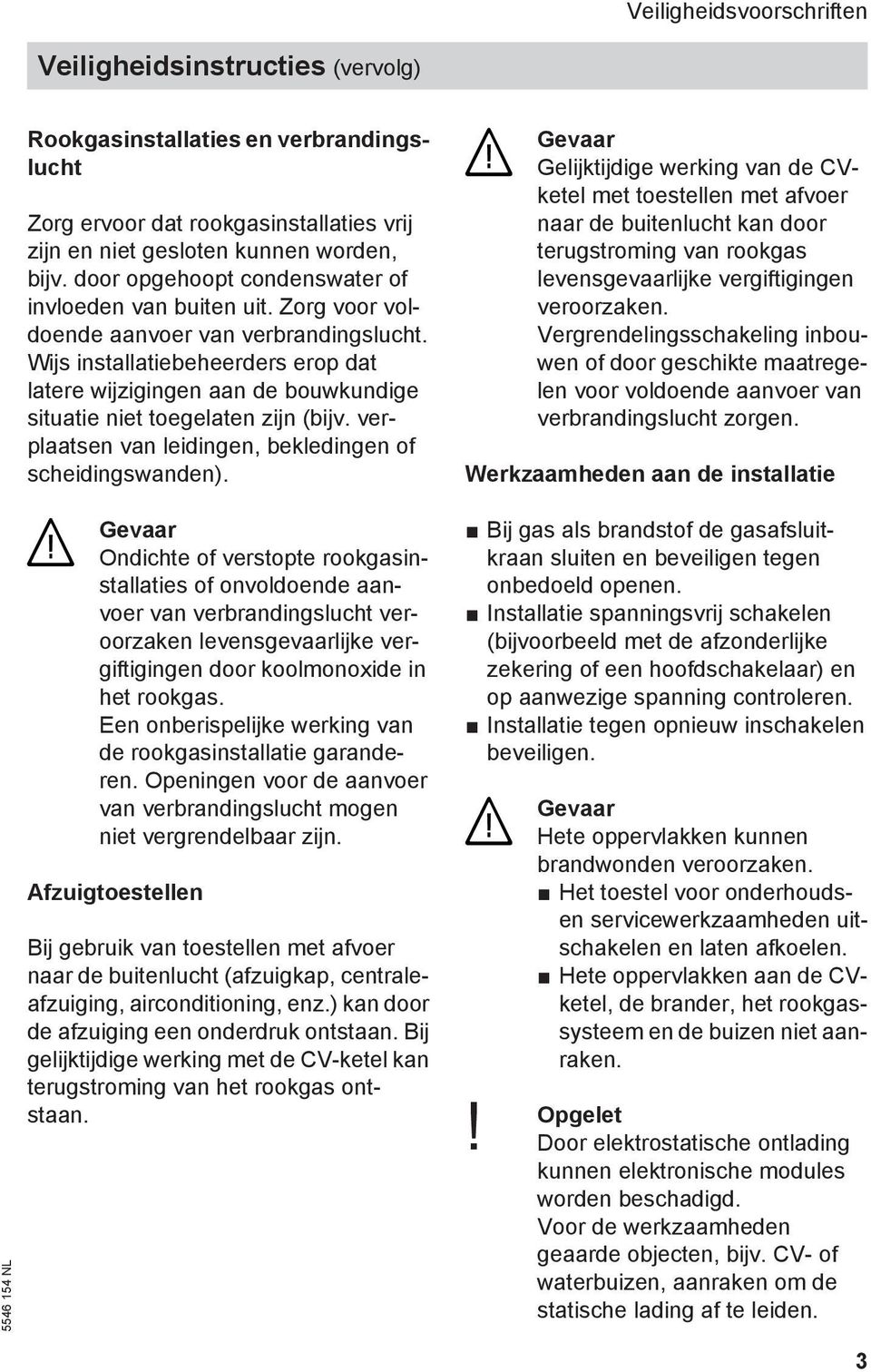 Wijs installatiebeheerders erop dat latere wijzigingen aan de bouwkundige situatie niet toegelaten zijn (bijv. verplaatsen van leidingen, bekledingen of scheidingswanden).