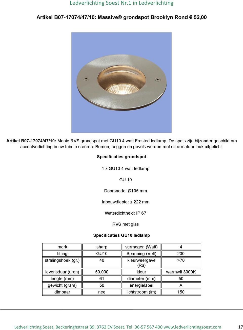 Specificaties grondspot 1 x GU10 4 watt ledlamp GU 10 Doorsnede: Ø105 mm Inbouwdiepte: ± 222 mm Waterdichtheid: IP 67 RVS met glas Specificaties GU10 ledlamp merk sharp vermogen (Watt) 4 fitting GU10