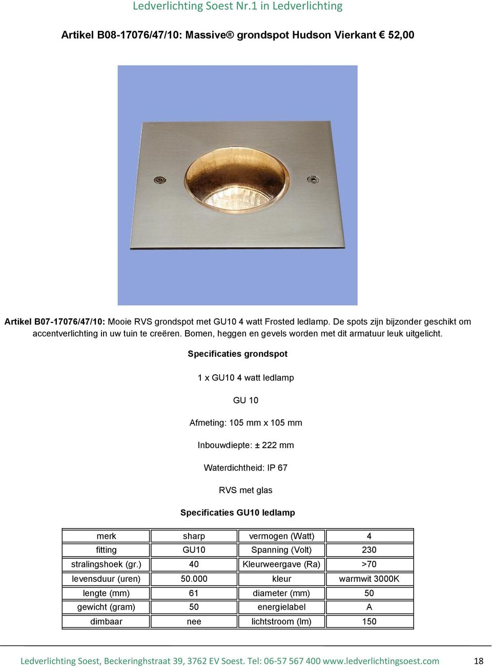 Specificaties grondspot 1 x GU10 4 watt ledlamp GU 10 Afmeting: 105 mm x 105 mm Inbouwdiepte: ± 222 mm Waterdichtheid: IP 67 RVS met glas Specificaties GU10 ledlamp merk sharp vermogen (Watt) 4