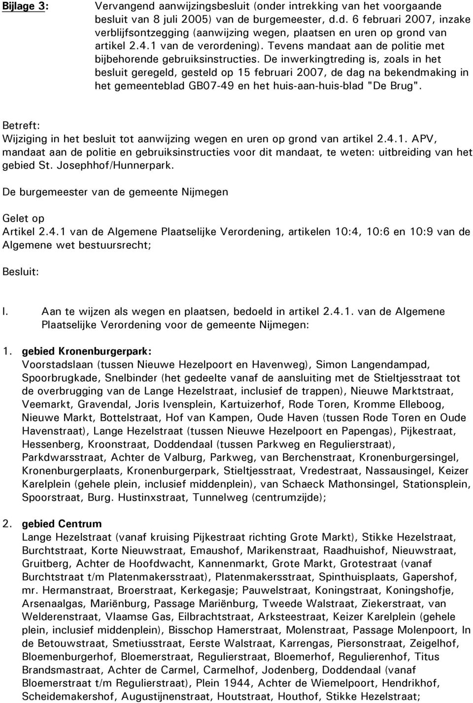 De inwerkingtreding is, zoals in het besluit geregeld, gesteld op 15 februari 2007, de dag na bekendmaking in het gemeenteblad GB07-49 en het huis-aan-huis-blad "De Brug".