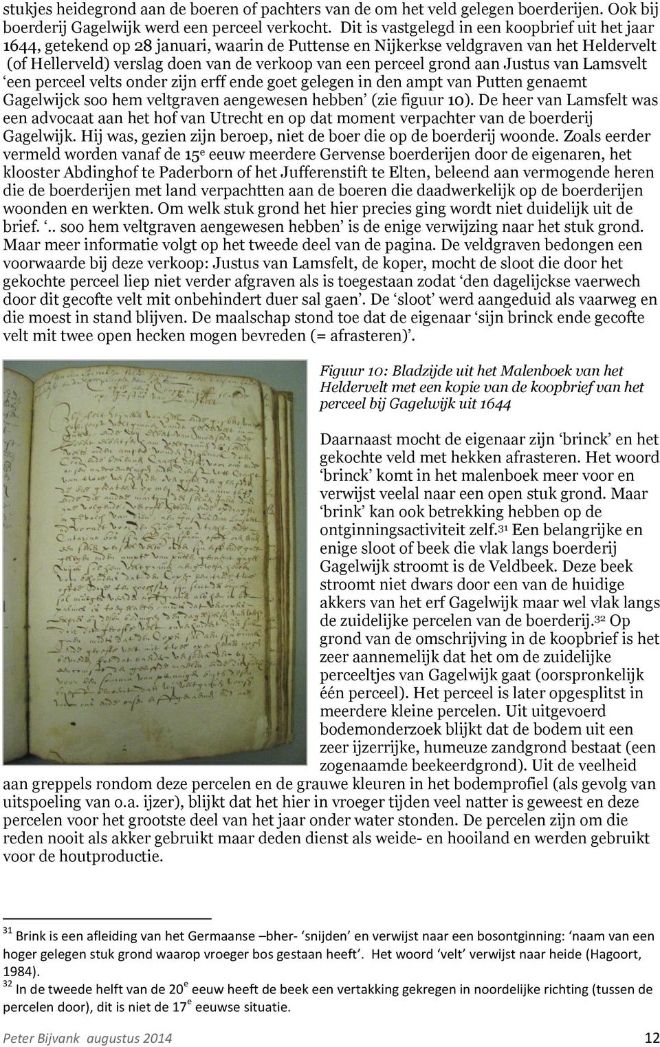 grond aan Justus van Lamsvelt een perceel velts onder zijn erff ende goet gelegen in den ampt van Putten genaemt Gagelwijck soo hem veltgraven aengewesen hebben (zie figuur 10).