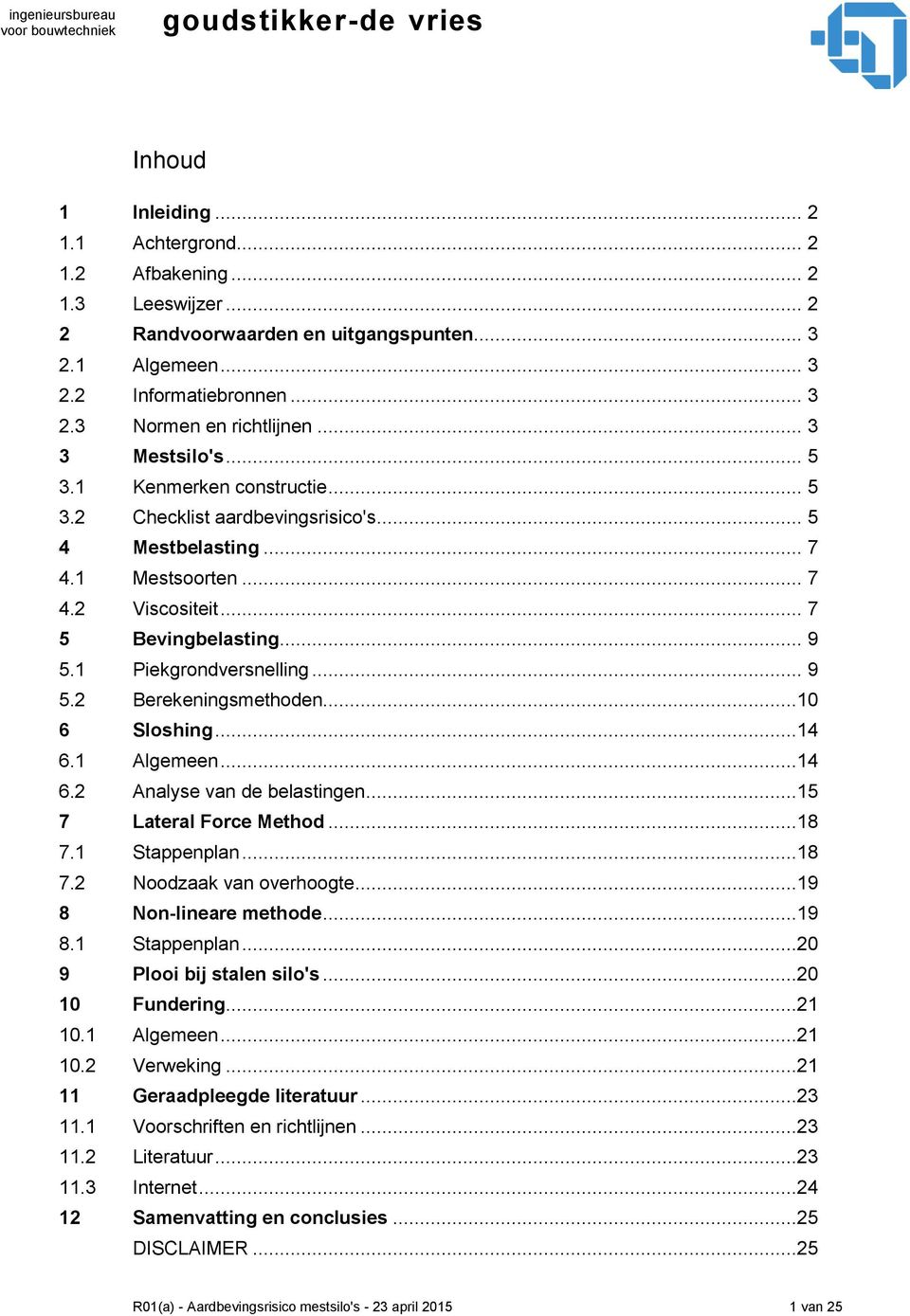 1 Piekgrondversnelling... 9 5.2 Berekeningsmethoden...10 6 Sloshing...14 6.1 Algemeen...14 6.2 Analyse van de belastingen...15 7 Lateral Force Method...18 7.1 Stappenplan...18 7.2 Noodzaak van overhoogte.