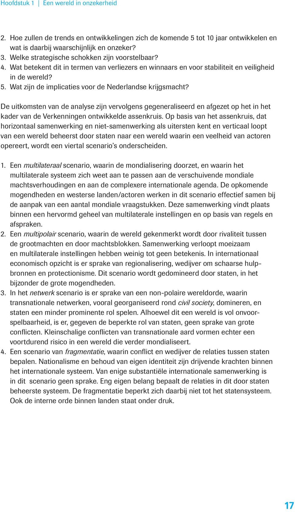 Wat zijn de implicaties voor de Nederlandse krijgsmacht? De uitkomsten van de analyse zijn vervolgens gegeneraliseerd en afgezet op het in het kader van de Verkenningen ontwikkelde assenkruis.