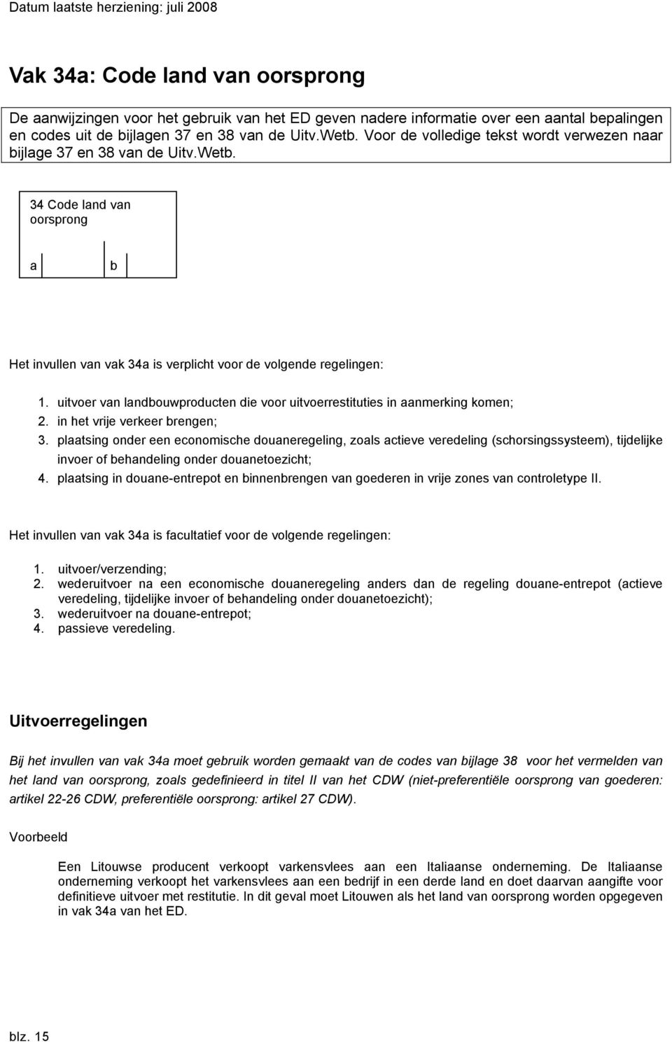 uitvoer van landbouwproducten die voor uitvoerrestituties in aanmerking komen; 2. in het vrije verkeer brengen; 3.