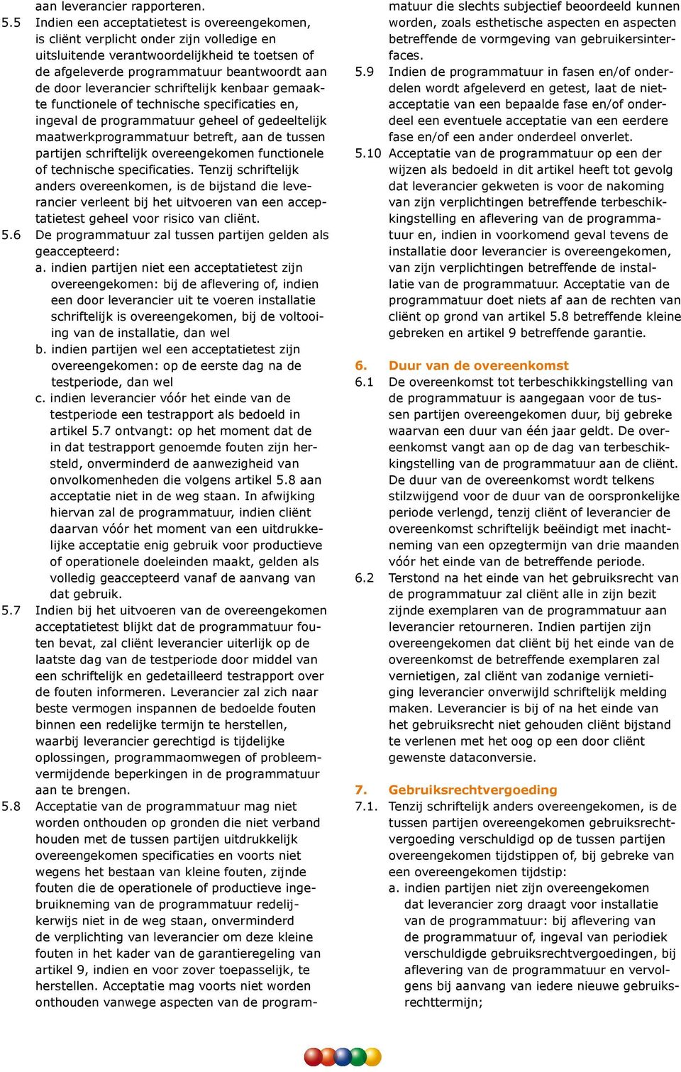 leverancier schriftelijk kenbaar gemaakte functionele of technische specificaties en, ingeval de programmatuur geheel of gedeeltelijk maatwerkprogrammatuur betreft, aan de tussen partijen