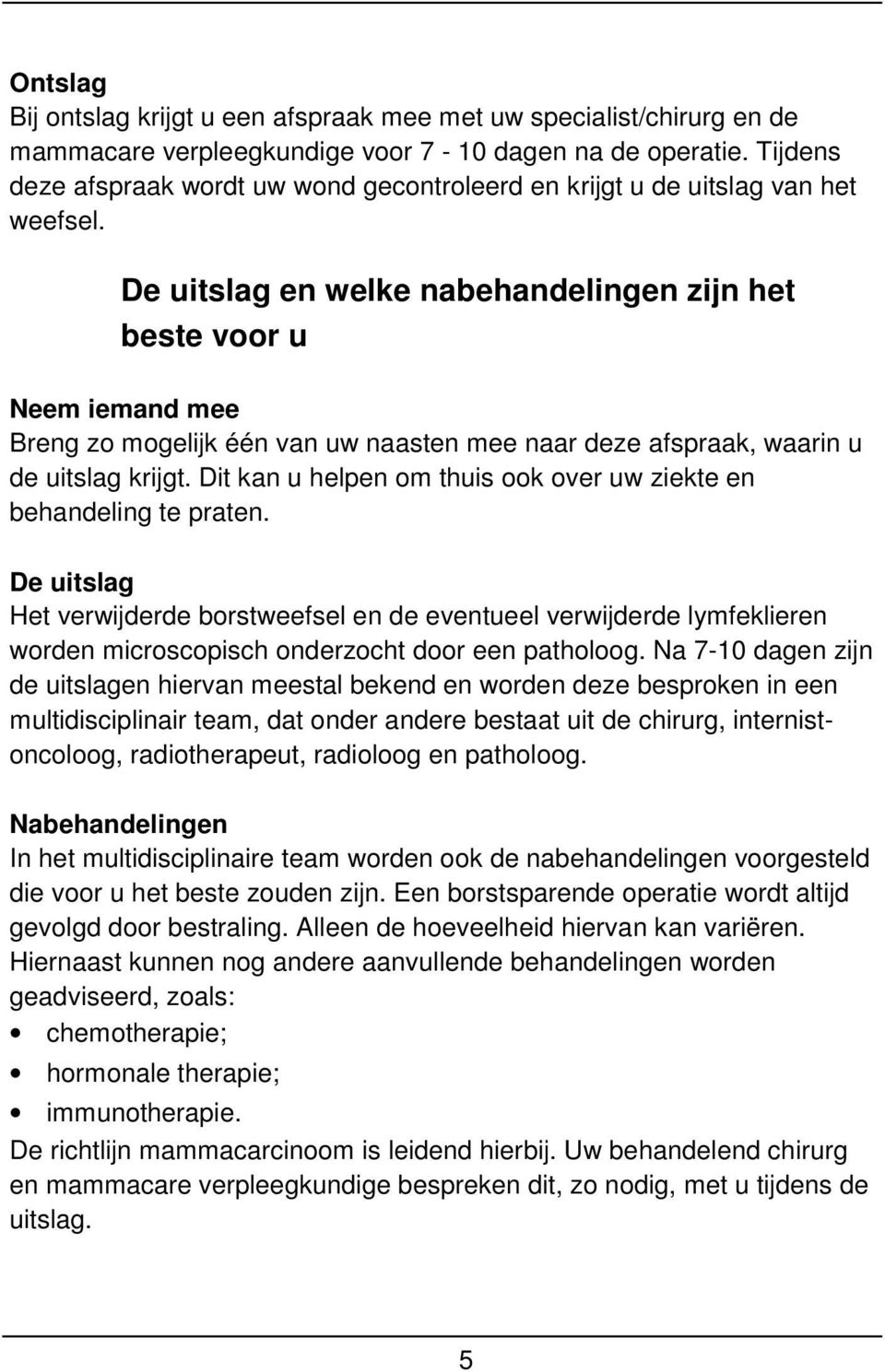 De uitslag en welke nabehandelingen zijn het beste voor u Neem iemand mee Breng zo mogelijk één van uw naasten mee naar deze afspraak, waarin u de uitslag krijgt.