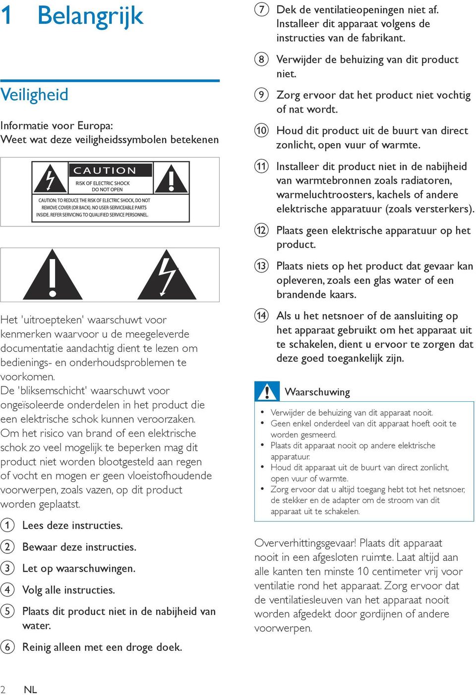 Om het risico van brand of een elektrische schok zo veel mogelijk te beperken mag dit product niet worden blootgesteld aan regen of vocht en mogen er geen vloeistofhoudende voorwerpen, zoals vazen,