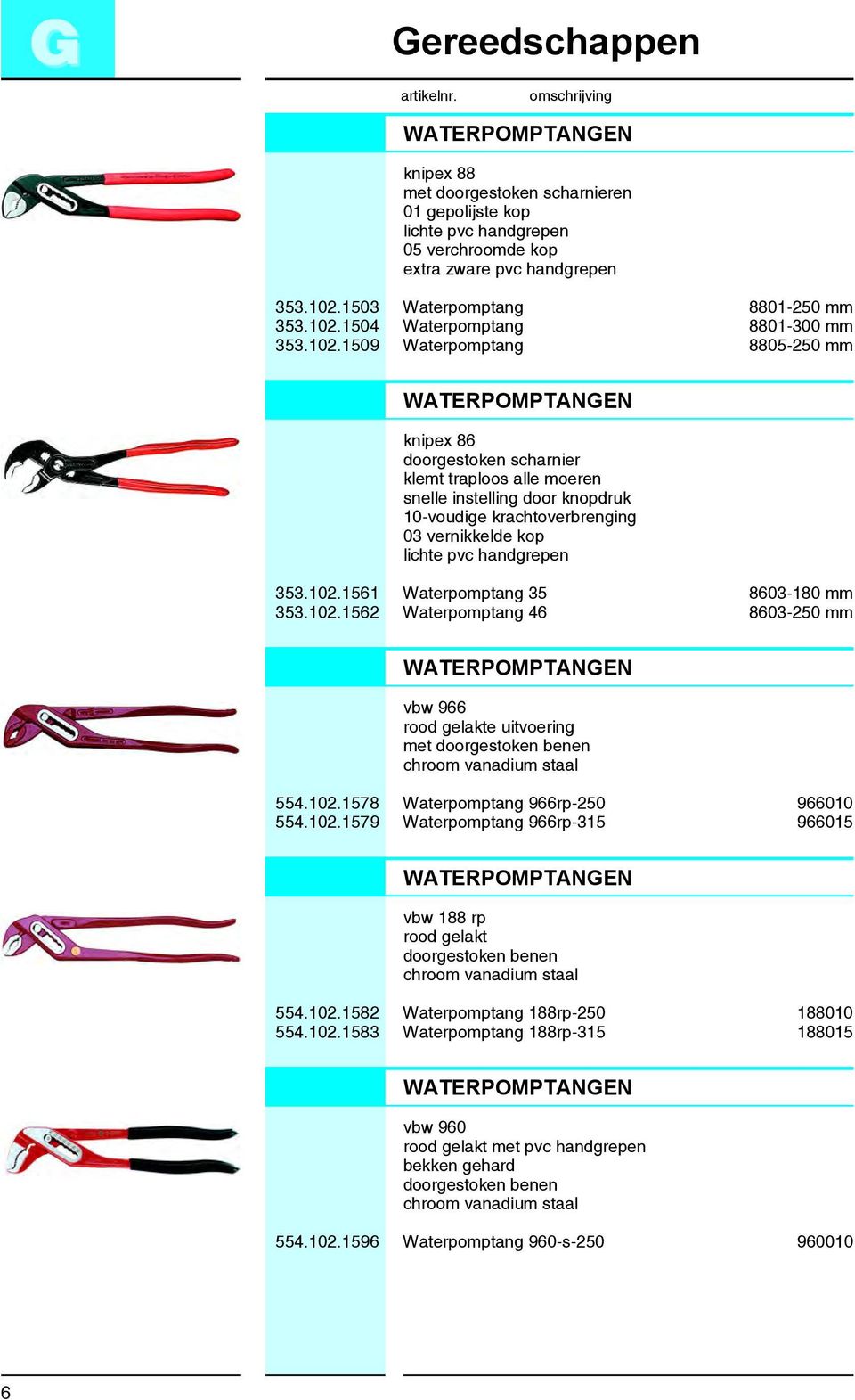 pvc handgrepen 353.102.1561 Waterpomptang 35 8603-180 mm 353.102.1562 Waterpomptang 46 8603-250 mm WATERPOMPTANGEN vbw 966 rood gelakte uitvoering met doorgestoken benen chroom vanadium staal 554.102.1578 Waterpomptang 966rp-250 966010 554.