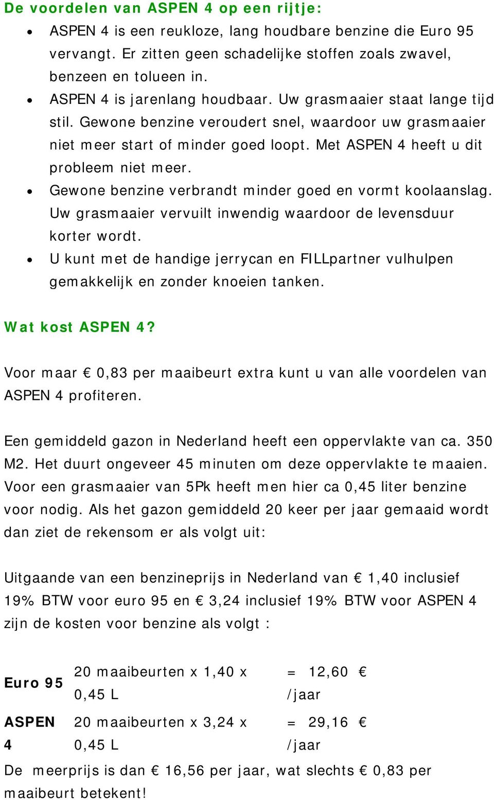 Met ASPEN 4 heeft u dit probleem niet meer. Gewone benzine verbrandt minder goed en vormt koolaanslag. Uw grasmaaier vervuilt inwendig waardoor de levensduur korter wordt.