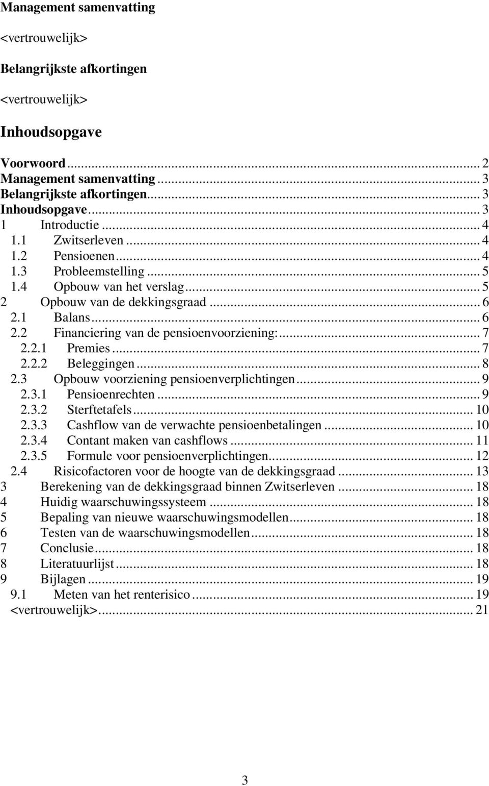 3 Opbouw voorziening pensioenverplichingen... 9 2.3. Pensioenrechen... 9 2.3.2 Serfeafels... 0 2.3.3 Cashflow van de verwache pensioenbealingen... 0 2.3.4 Conan maken van cashflows... 2.3.5 Formule voor pensioenverplichingen.