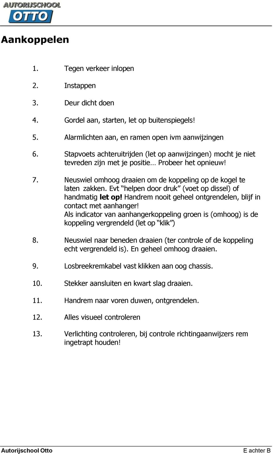 Evt helpen door druk (voet op dissel) of handmatig let op! Handrem nooit geheel ontgrendelen, blijf in contact met aanhanger!