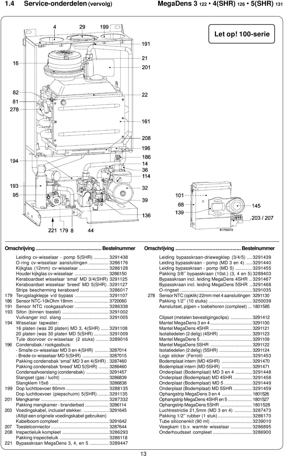 3291127 Strips bescherming keraboard... 3286017 179 Omschrijving Terugslagklepje... v/d bypass... Bestelnummer 3291107 186 Sensor NT-10kOhm 18mm... 3720060 191 Sensor NT rookgasafvoer.