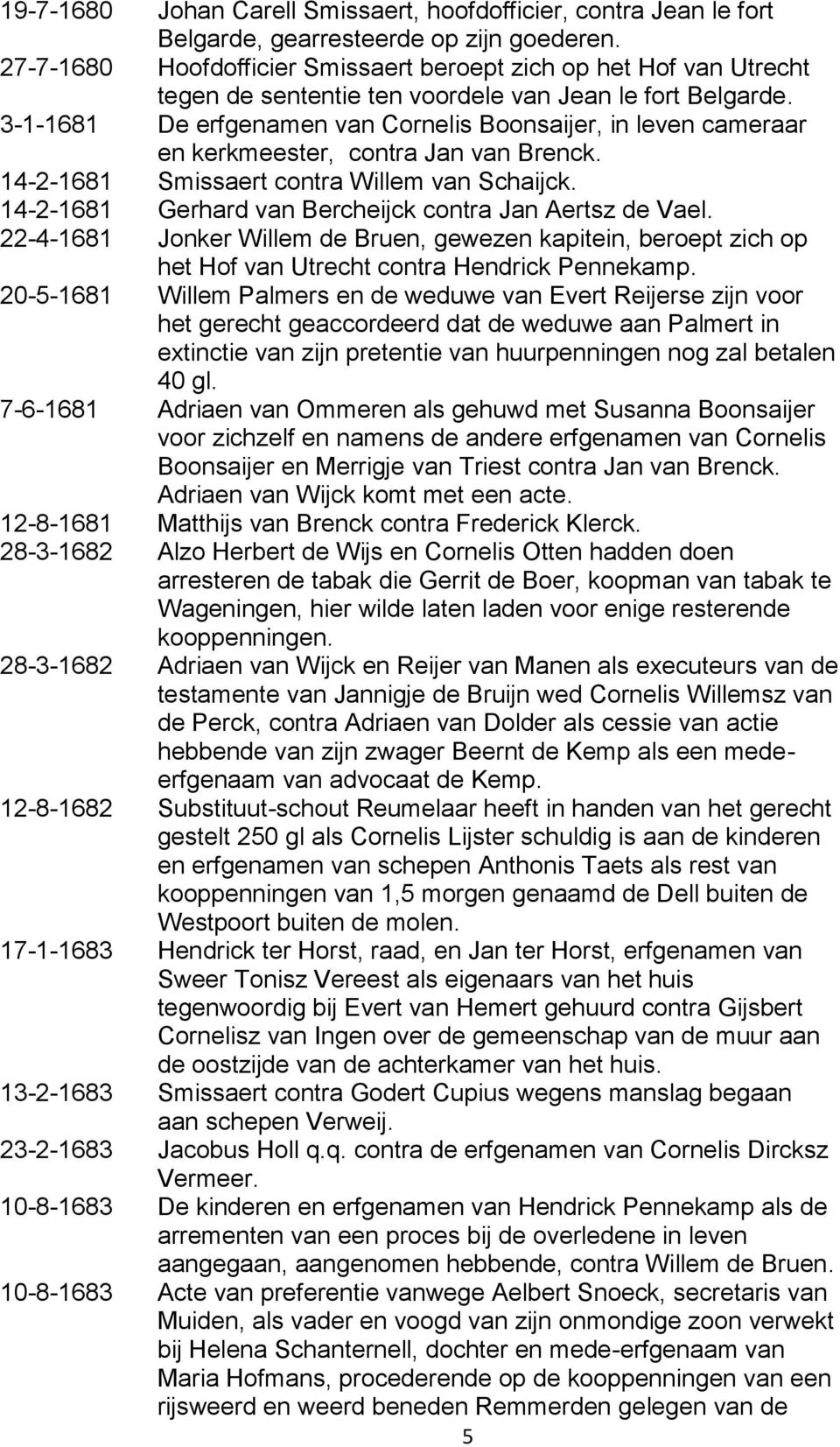 3-1-1681 De erfgenamen van Cornelis Boonsaijer, in leven cameraar en kerkmeester, contra Jan van Brenck. 14-2-1681 Smissaert contra Willem van Schaijck.