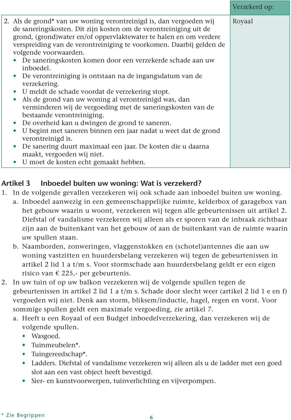 De saneringskosten komen door een verzekerde schade aan uw inboedel. De verontreiniging is ontstaan na de ingangsdatum van de verzekering. U meldt de schade voordat de verzekering stopt.