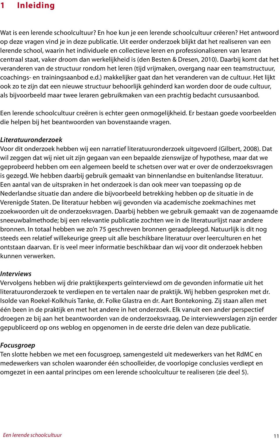 (den Besten & Dresen, 2010). Daarbij komt dat het veranderen van de structuur rondom het leren (tijd vrijmaken, overgang naar een teamstructuur, coachings- en trainingsaanbod e.d.) makkelijker gaat dan het veranderen van de cultuur.