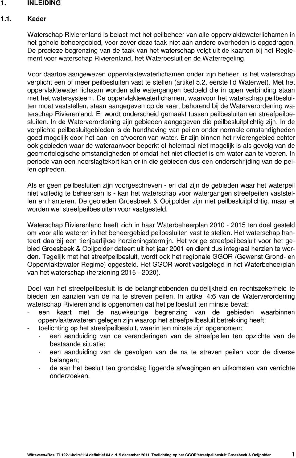 Voor daartoe aangewezen oppervlaktewaterlichamen onder zijn beheer, is het waterschap verplicht een of meer peilbesluiten vast te stellen (artikel 5.2, eerste lid Waterwet).