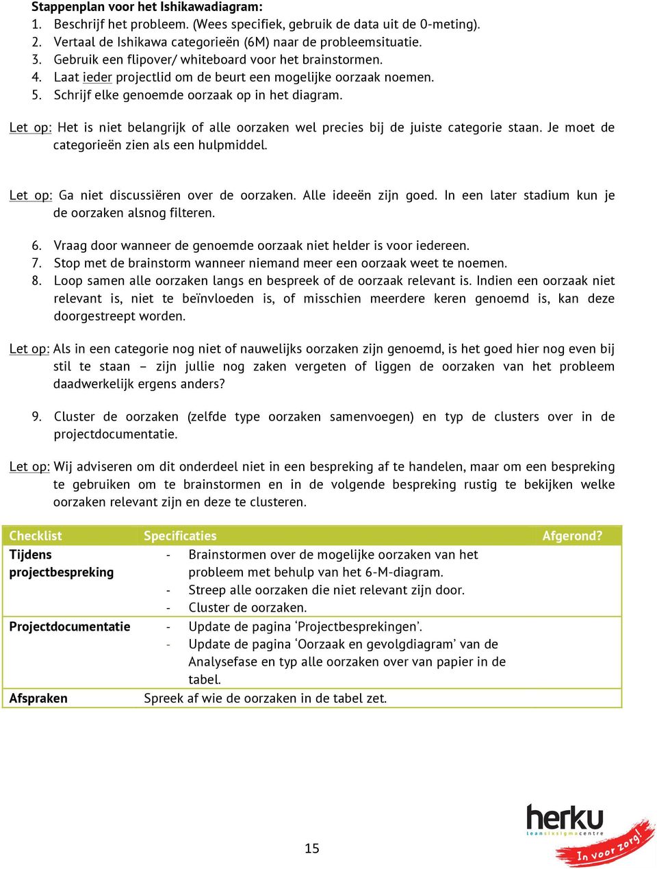 Let op: Het is niet belangrijk of alle oorzaken wel precies bij de juiste categorie staan. Je moet de categorieën zien als een hulpmiddel. Let op: Ga niet discussiëren over de oorzaken.