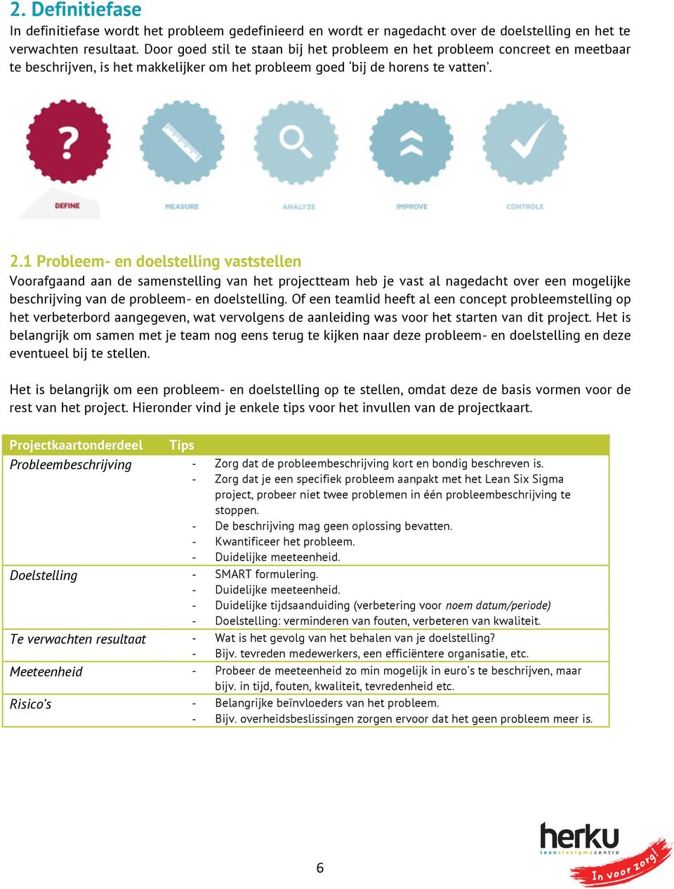 1 Probleem- en doelstelling vaststellen Voorafgaand aan de samenstelling van het projectteam heb je vast al nagedacht over een mogelijke beschrijving van de probleem- en doelstelling.