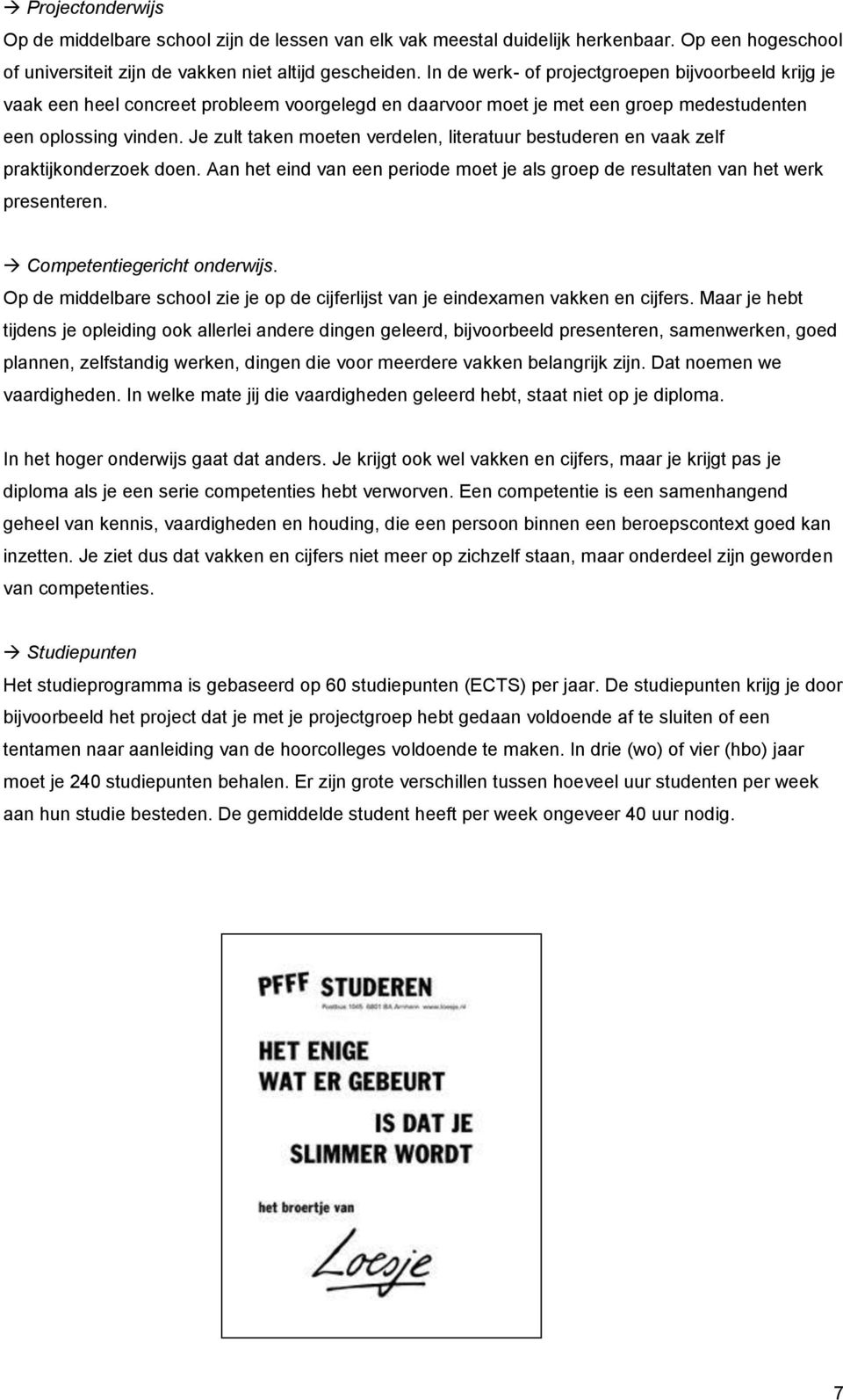 Je zult taken moeten verdelen, literatuur bestuderen en vaak zelf praktijkonderzoek doen. Aan het eind van een periode moet je als groep de resultaten van het werk presenteren.