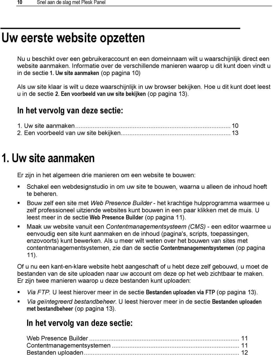 Hoe u dit kunt doet leest u in de sectie 2. Een voorbeeld van uw site bekijken (op pagina 13). In het vervolg van deze sectie: 1. Uw site aanmaken... 10 2. Een voorbeeld van uw site bekijken... 13 1.