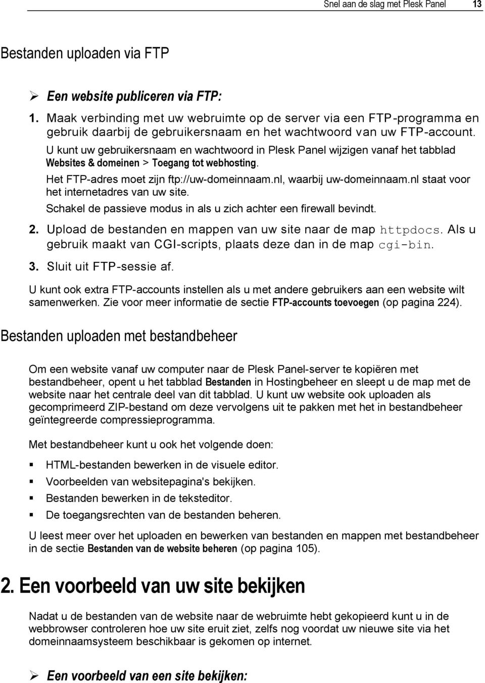 U kunt uw gebruikersnaam en wachtwoord in Plesk Panel wijzigen vanaf het tabblad Websites & domeinen > Toegang tot webhosting. Het FTP-adres moet zijn ftp://uw-domeinnaam.nl, waarbij uw-domeinnaam.