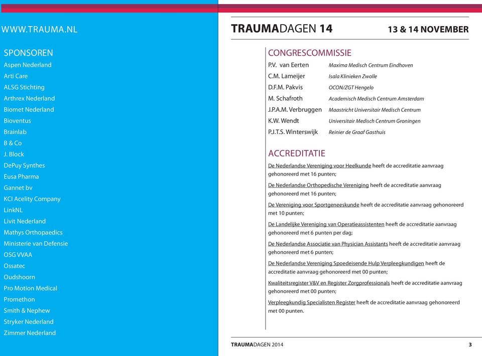 Stryker Nederland Zimmer Nederland CONGRESCOMMISSIE P.V. van Eerten Maxima Medisch Centrum Eindhoven C.M. Lameijer Isala Klinieken Zwolle D.F.M. Pakvis OCON/ZGT Hengelo M.