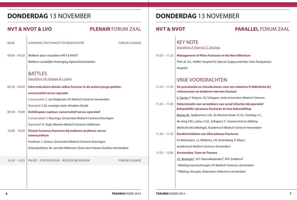 B. Schipper & J. Caron Hospital VRIJE VOORDRACHTEN 09.20 09.40 09.40 0.00 0.00 0.20 Intra-articulaire distale radius fractuur in de actieve jonge patiënt: conservatief versus operatie Conservatief: J.