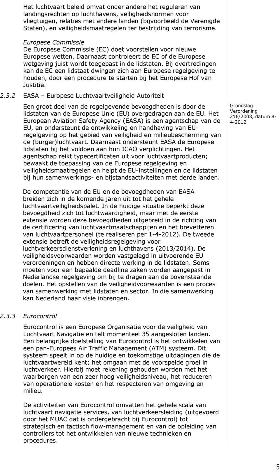 Daarnaast controleert de EC of de Europese wetgeving juist wordt toegepast in de lidstaten.