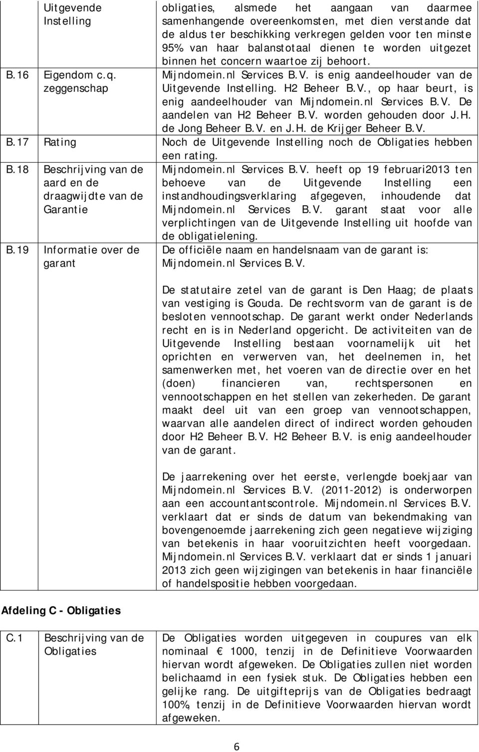 te worden uitgezet binnen het concern waartoe zij behoort. Mijndomein.nl Services B.V. is enig aandeelhouder van de Uitgevende Instelling. H2 Beheer B.V., op haar beurt, is enig aandeelhouder van Mijndomein.