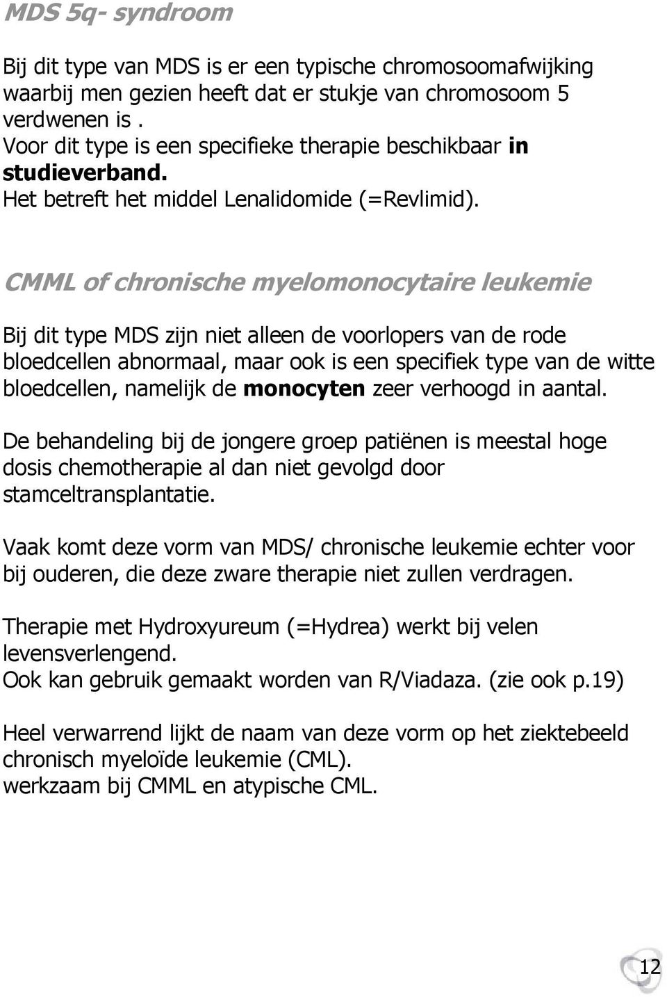 CMML of chronische myelomonocytaire leukemie Bij dit type MDS zijn niet alleen de voorlopers van de rode bloedcellen abnormaal, maar ook is een specifiek type van de witte bloedcellen, namelijk de