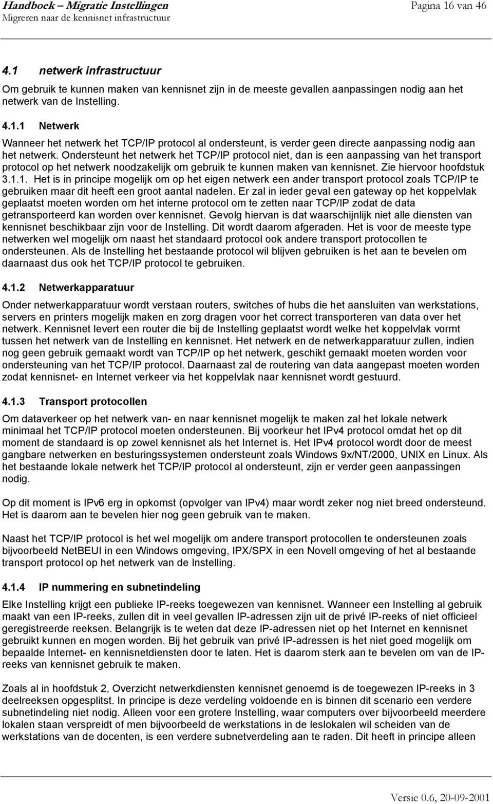 1. Het is in principe mogelijk om op het eigen netwerk een ander transport protocol zoals TCP/IP te gebruiken maar dit heeft een groot aantal nadelen.