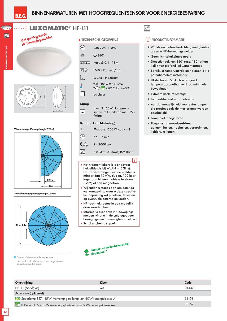 230 V AC ±10 % 360 max. Ø 0,4-16 m IP40 / Klasse I / Ø 375 x H 125 mm -10 C tot +40 C / -20 C tot +40 C acrylglas max.