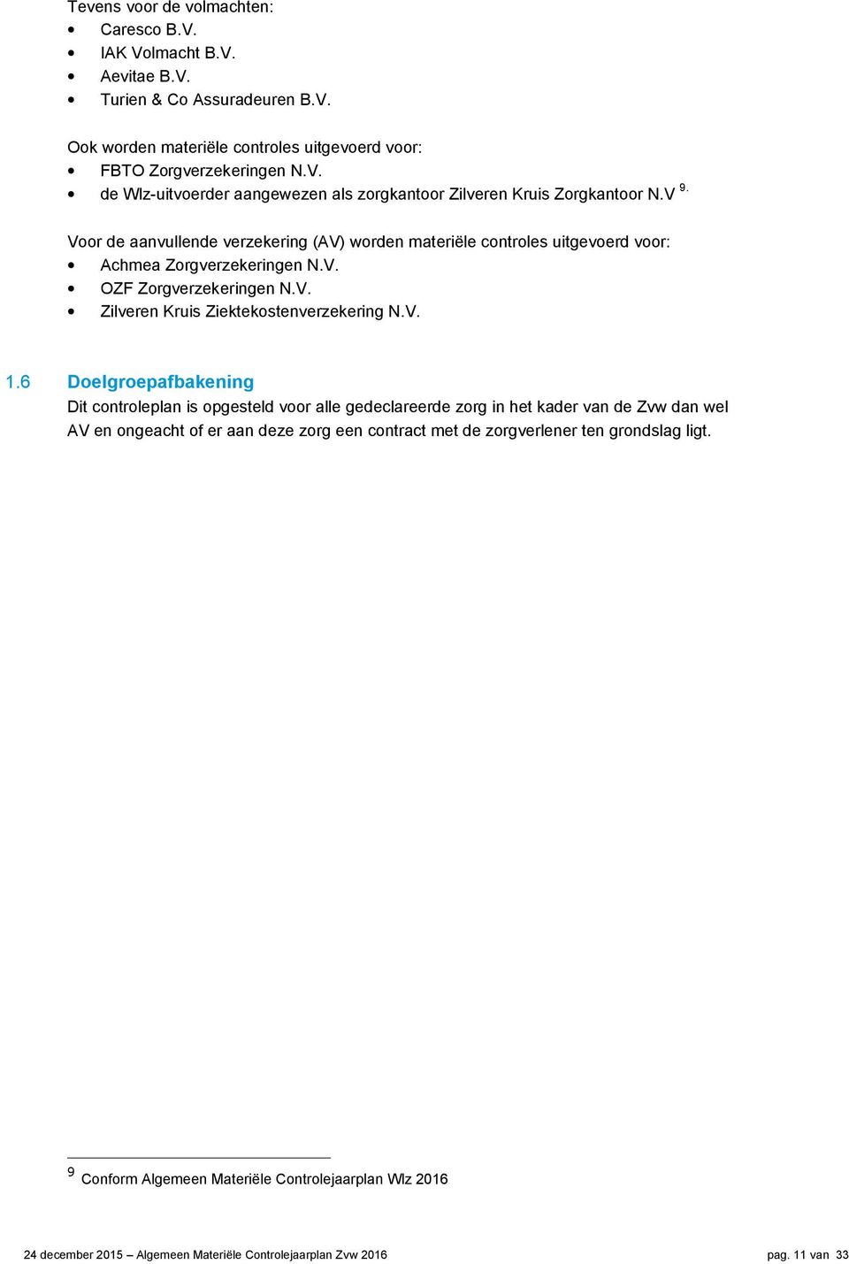 V. 1.6 Doelgroepafbakening Dit controleplan is opgesteld voor alle gedeclareerde zorg in het kader van de Zvw dan wel AV en ongeacht of er aan deze zorg een contract met de