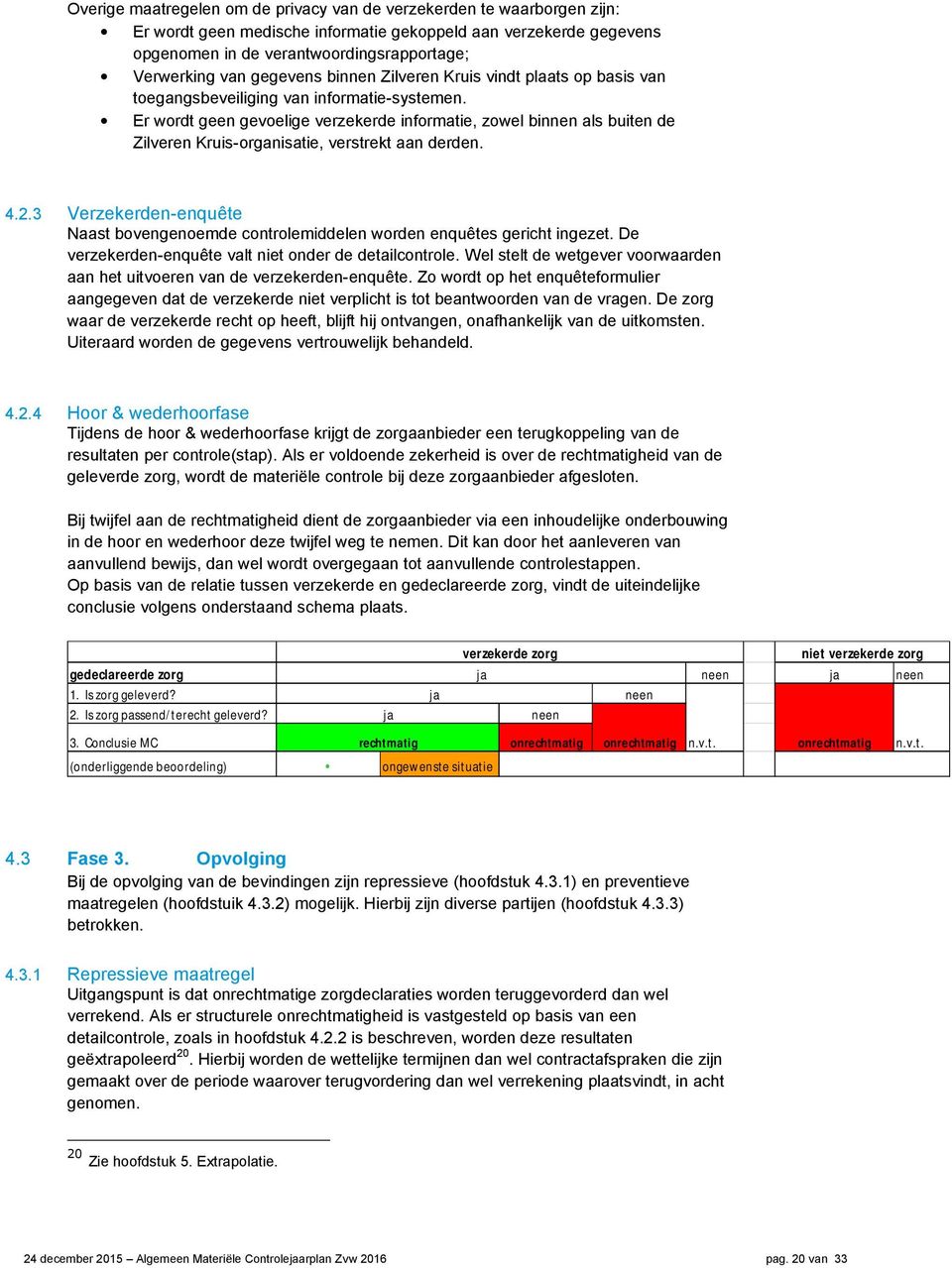 Er wordt geen gevoelige verzekerde informatie, zowel binnen als buiten de Zilveren Kruis-organisatie, verstrekt aan derden. 4.2.