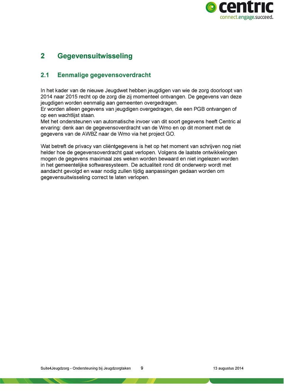 Met het ondersteunen van automatische invoer van dit soort gegevens heeft Centric al ervaring: denk aan de gegevensoverdracht van de Wmo en op dit moment met de gegevens van de AWBZ naar de Wmo via