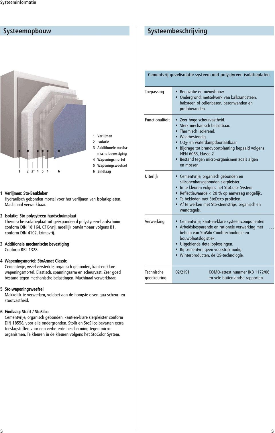 * 5 6 Verlijmen Isolatie Additionele mechanische bevestiging Wapeningsmortel 5 Wapeningsweefsel 6 Eindlaag Verlijmen: Sto-Baukleber Hydraulisch gebonden mortel voor het verlijmen van isolatieplaten.