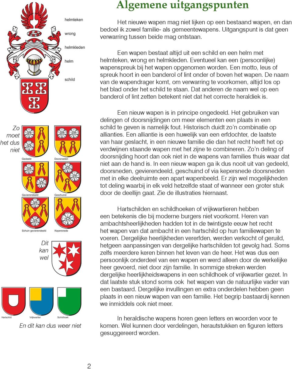 Een motto, leus of spreuk hoort in een banderol of lint onder of boven het wapen. De naam van de wapendrager komt, om verwarring te voorkomen, altijd los op het blad onder het schild te staan.