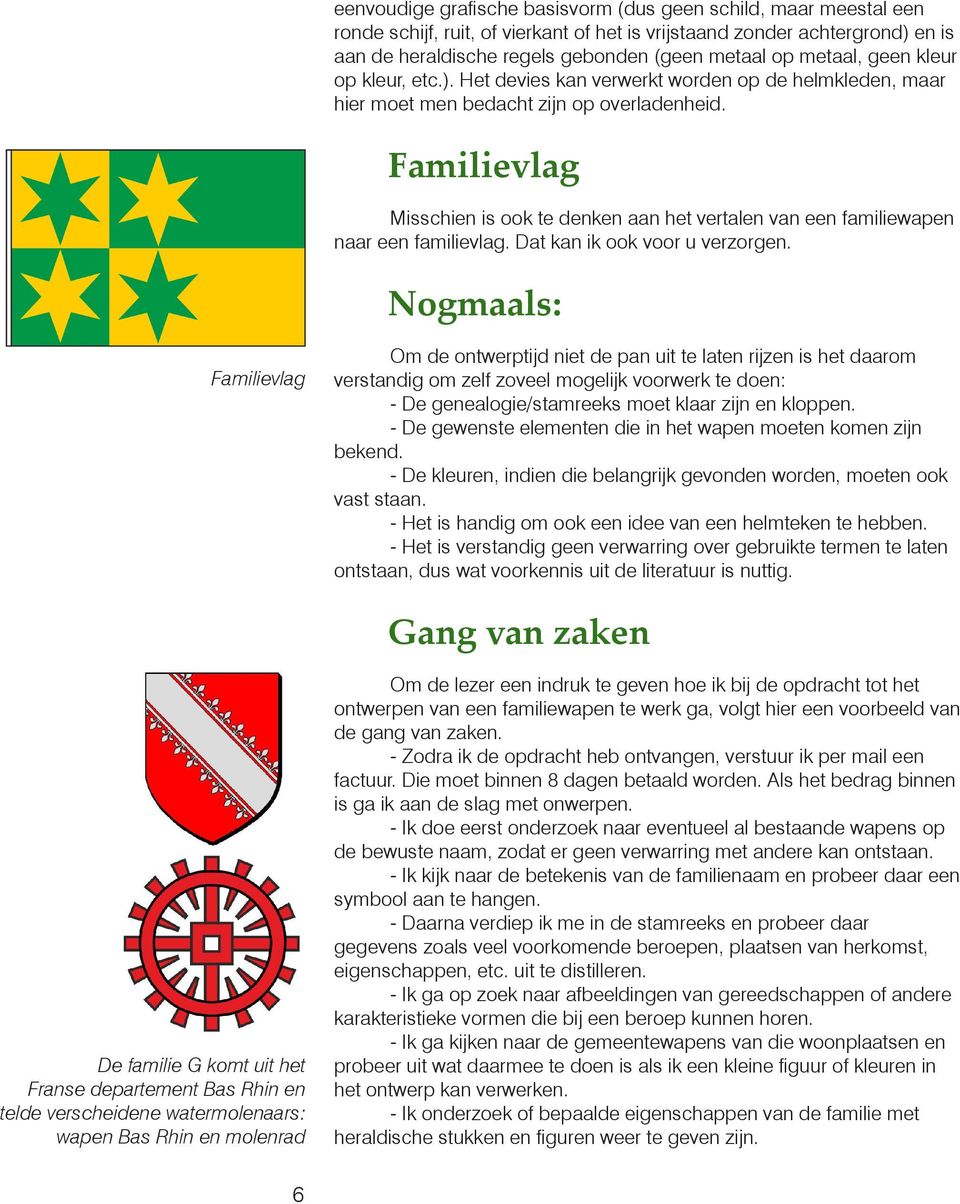 Familievlag Misschien is ook te denken aan het vertalen van een familiewapen naar een familievlag. Dat kan ik ook voor u verzorgen.