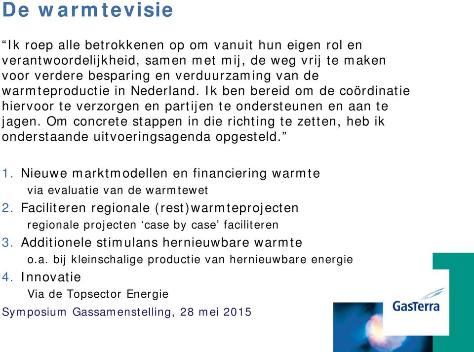 Om concrete stappen in die richting te zetten, heb ik onderstaande uitvoeringsagenda opgesteld. 1. Nieuwe marktmodellen en financiering warmte via evaluatie van de warmtewet 2.