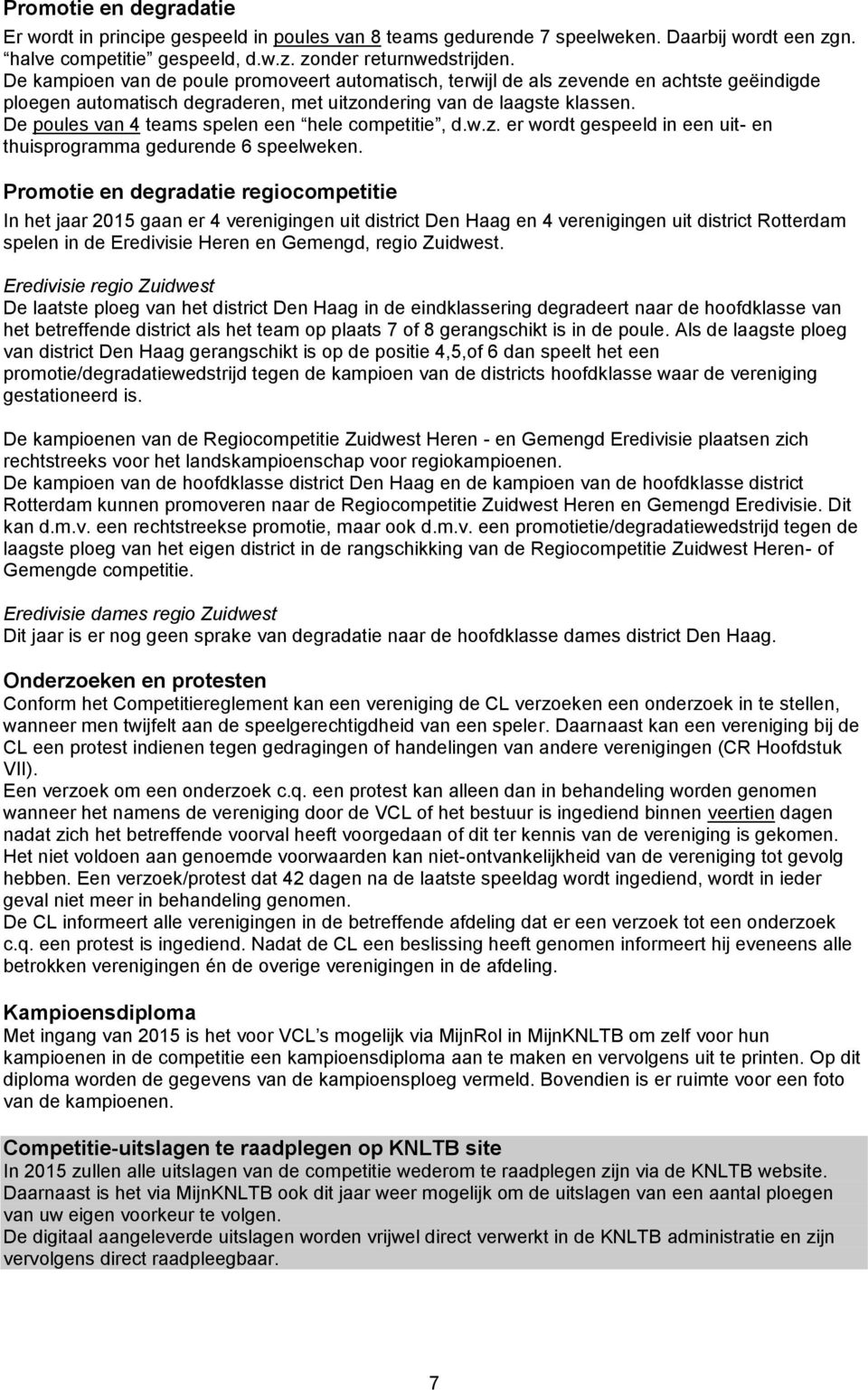 De poules van 4 teams spelen een hele competitie, d.w.z. er wordt gespeeld in een uit- en thuisprogramma gedurende 6 speelweken.