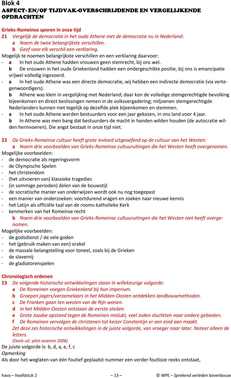 Mogelijk te noemen belangrijkste verschillen en een verklaring daarvoor: a In het oude Athene hadden vrouwen geen stemrecht, bij ons wel.