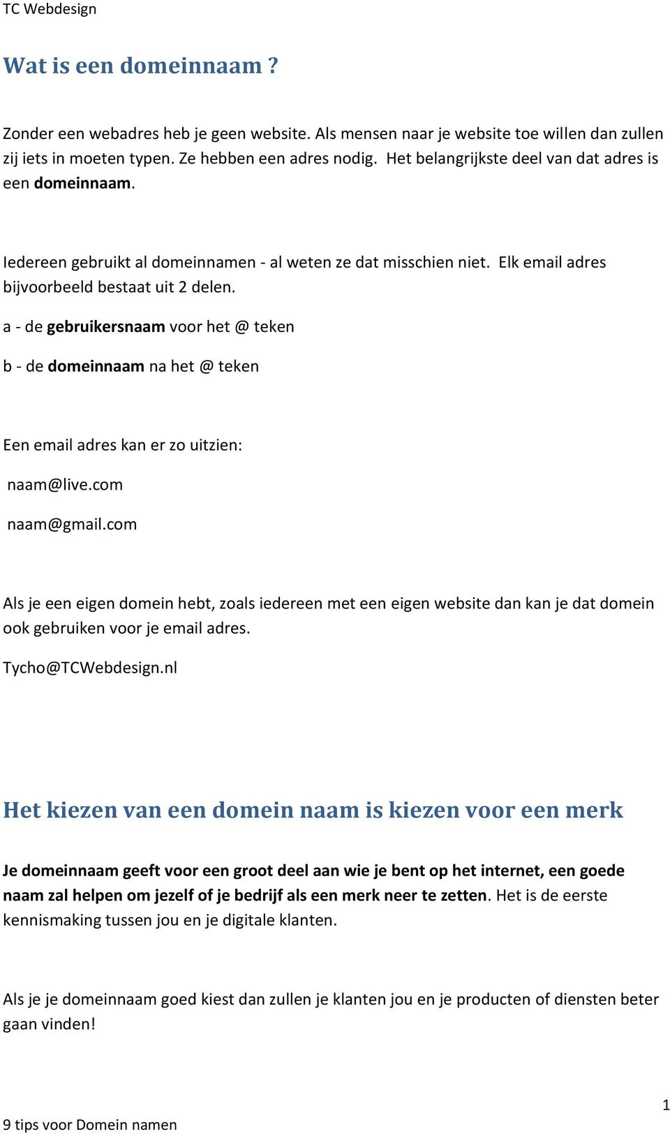 a - de gebruikersnaam voor het @ teken b - de domeinnaam na het @ teken Een email adres kan er zo uitzien: naam@live.com naam@gmail.