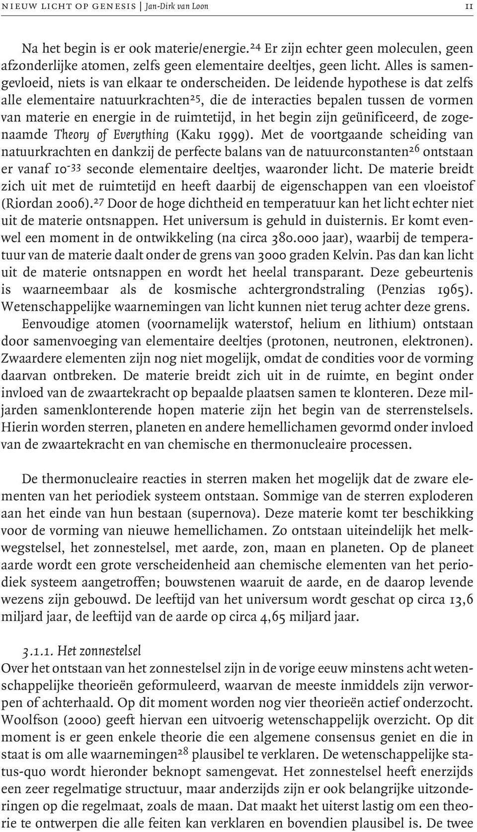 De leidende hypothese is dat zelfs alle elementaire natuurkrachten 25, die de interacties bepalen tussen de vormen van materie en energie in de ruimtetijd, in het begin zijn geünificeerd, de