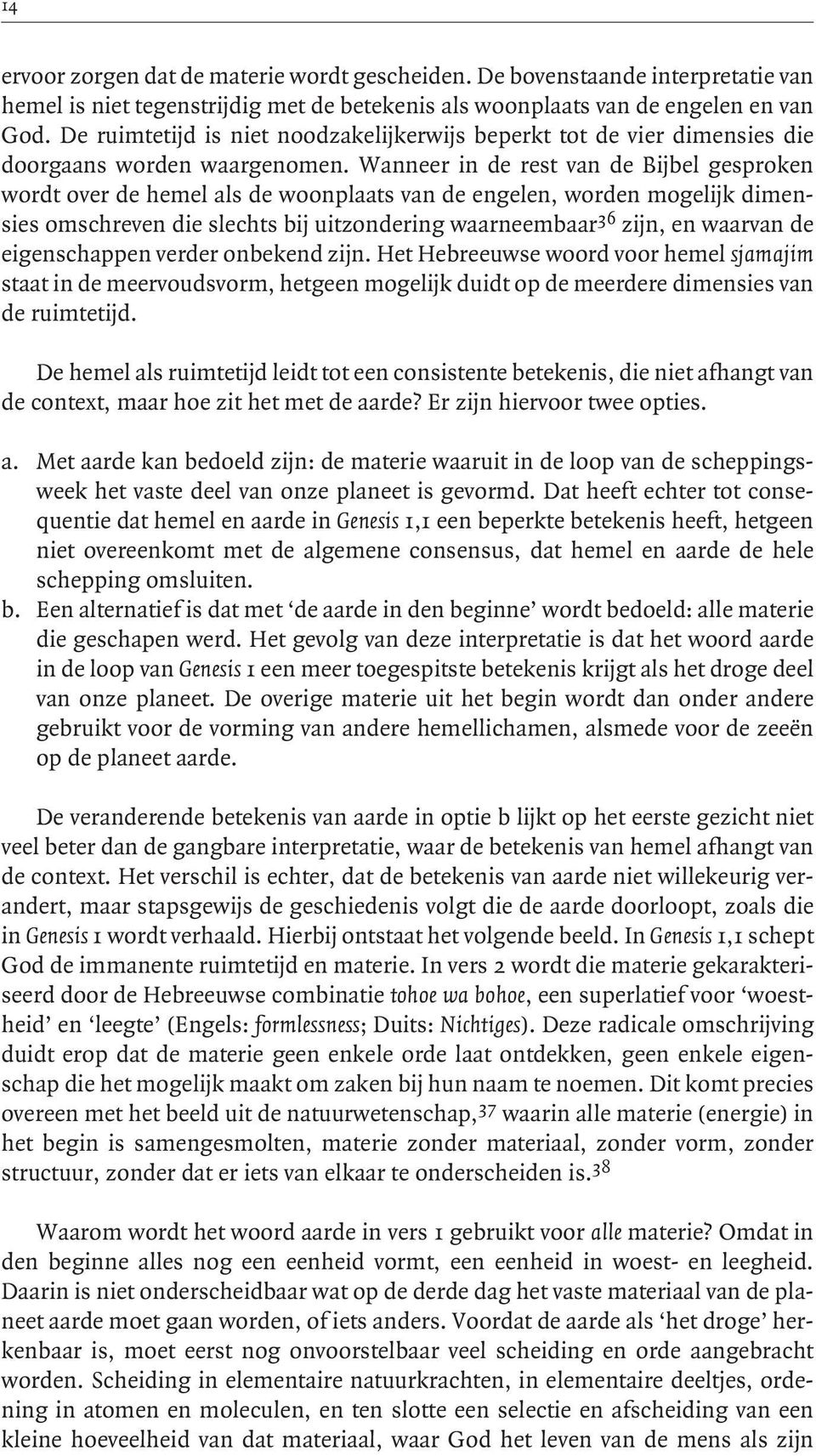 Wanneer in de rest van de Bijbel gesproken wordt over de hemel als de woonplaats van de engelen, worden mogelijk dimensies omschreven die slechts bij uitzondering waarneembaar 36 zijn, en waarvan de