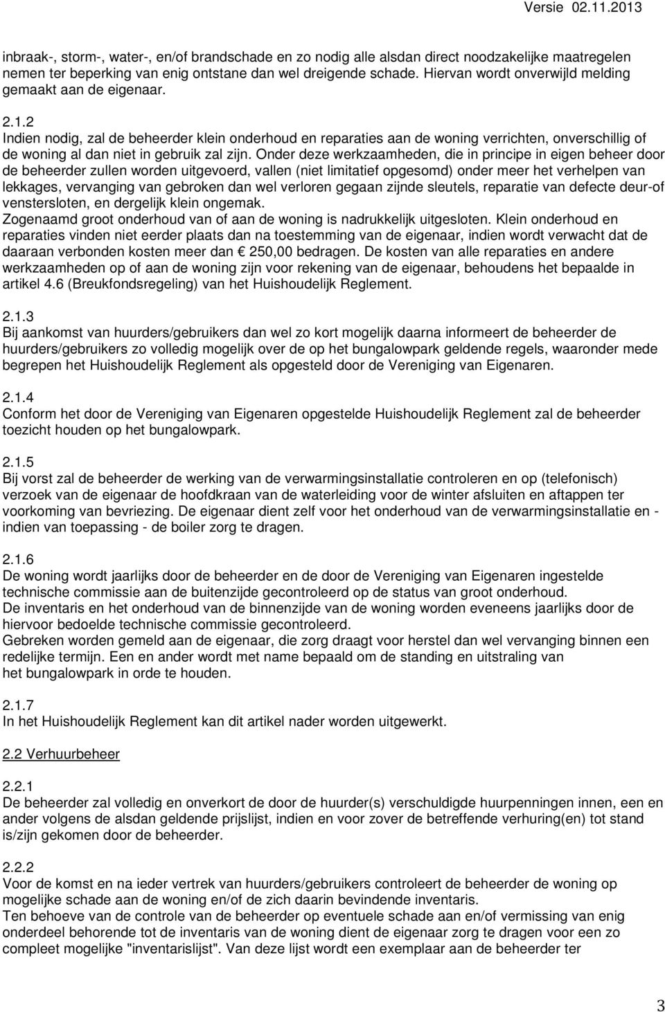 2 Indien nodig, zal de beheerder klein onderhoud en reparaties aan de woning verrichten, onverschillig of de woning al dan niet in gebruik zal zijn.