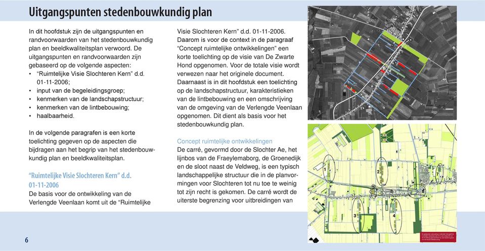 In de volgende paragrafen is een korte toelichting gegeven op de aspecten die bijdragen aan het begrip van het stedenbouwkundig plan en beeldkwaliteitsplan. Ruimtelijke Visie Slochteren Kern d.d. 01-11-2006 De basis voor de ontwikkeling van de Verlengde Veenlaan komt uit de Ruimtelijke Visie Slochteren Kern d.