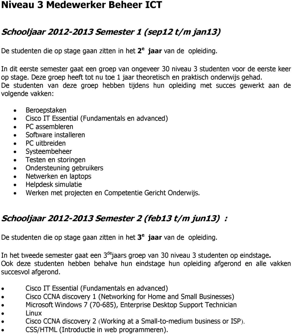 De studenten van deze groep hebben tijdens hun opleiding met succes gewerkt aan de volgende vakken: Beroepstaken Cisco IT Essential (Fundamentals en advanced) PC assembleren Software installeren PC