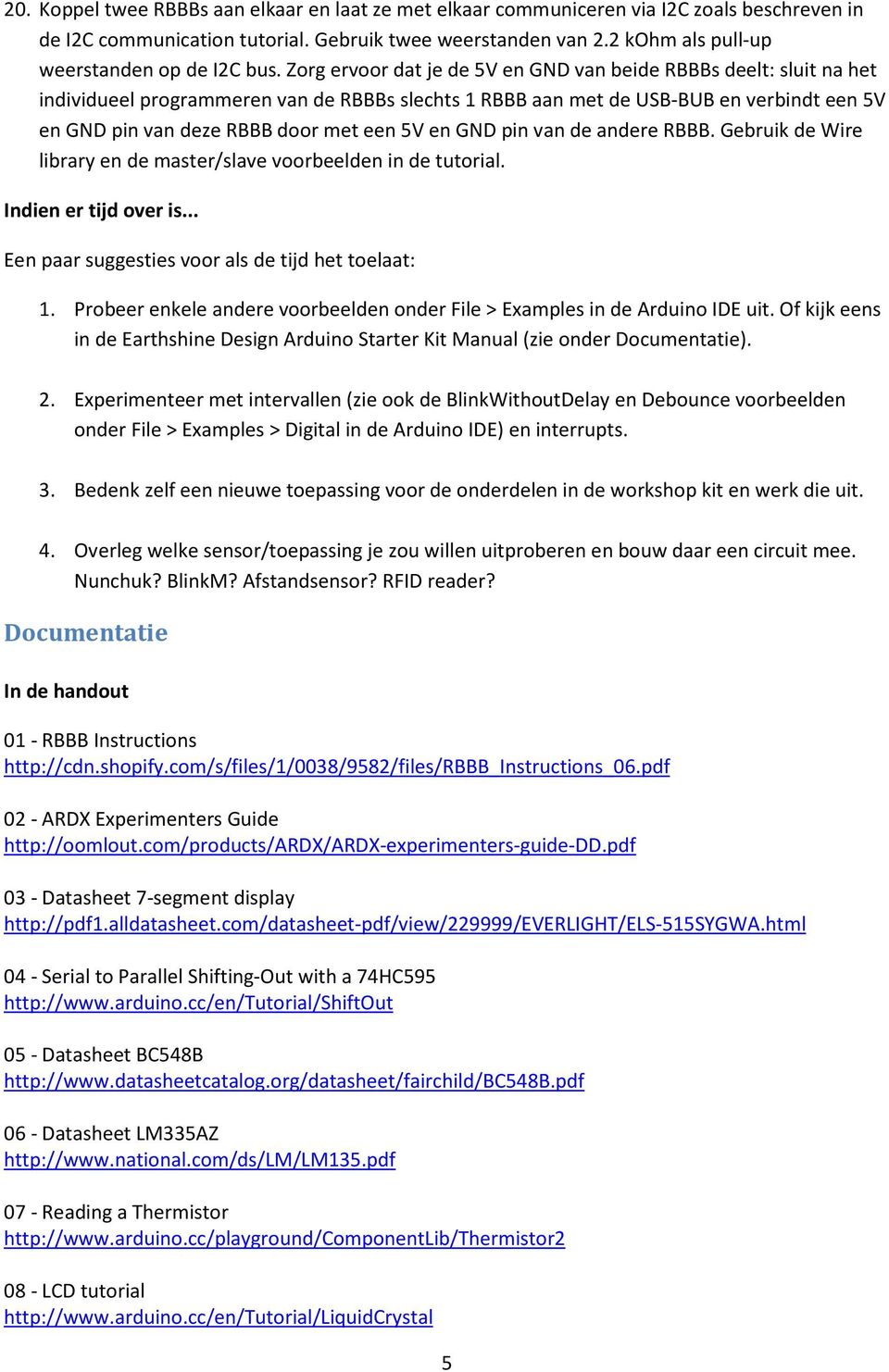 Zorg ervoor dat je de 5V en GND van beide RBBBs deelt: sluit na het individueel programmeren van de RBBBs slechts 1 RBBB aan met de USB-BUB en verbindt een 5V en GND pin van deze RBBB door met een 5V