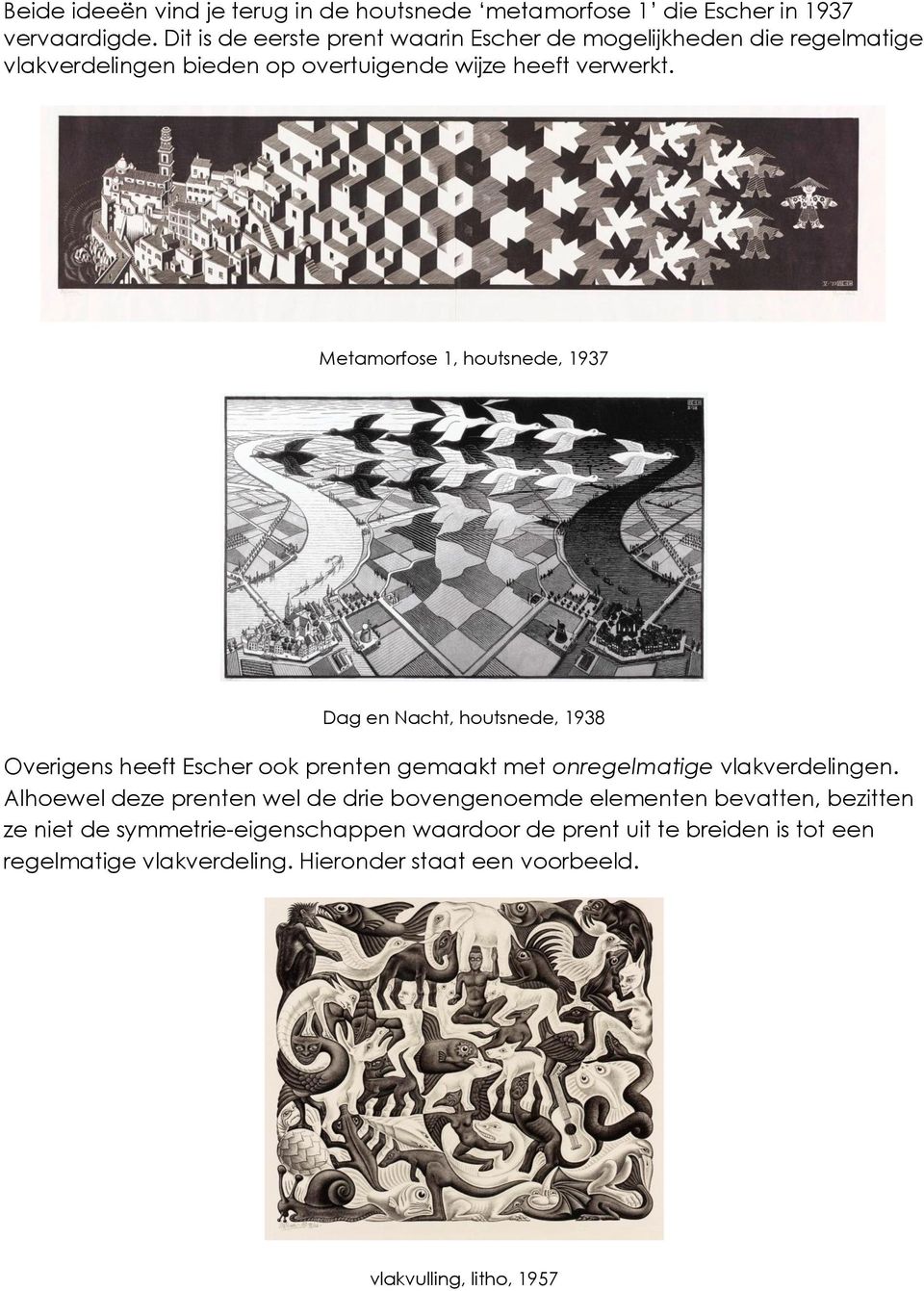 Metamorfose 1, houtsnede, 1937 Dag en Nacht, houtsnede, 1938 Overigens heeft Escher ook prenten gemaakt met onregelmatige vlakverdelingen.